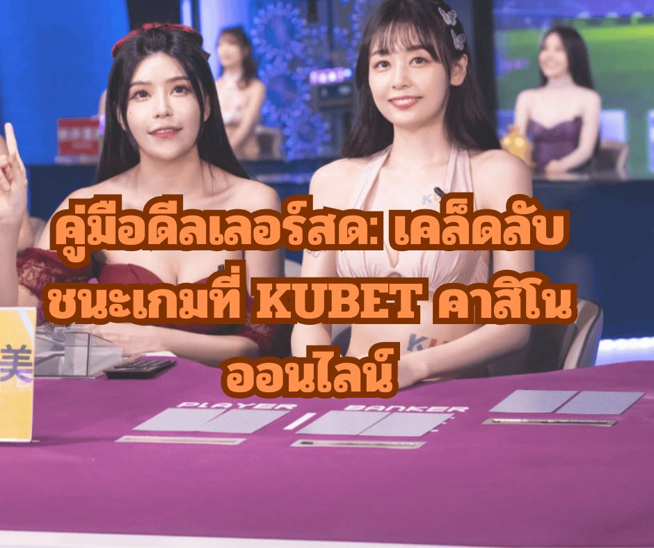 คู่มือดีลเลอร์สด: เคล็ดลับชนะเกมที่ KUBET คาสิโนออนไลน์