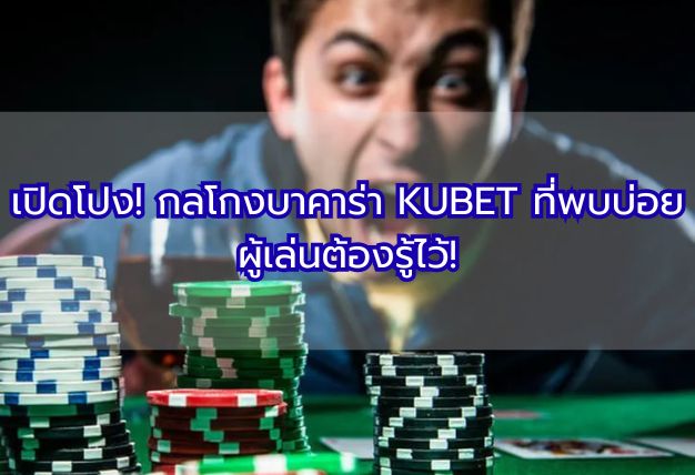 เปิดโปง! กลโกงบาคาร่า KUBET ที่พบบ่อย ผู้เล่นต้องรู้ไว้!