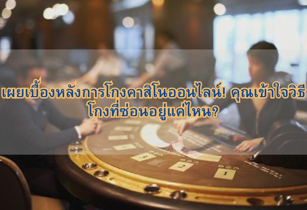เผยเบื้องหลังการโกงคาสิโนออนไลน์! คุณเข้าใจวิธีโกงที่ซ่อนอยู่แค่ไหน?