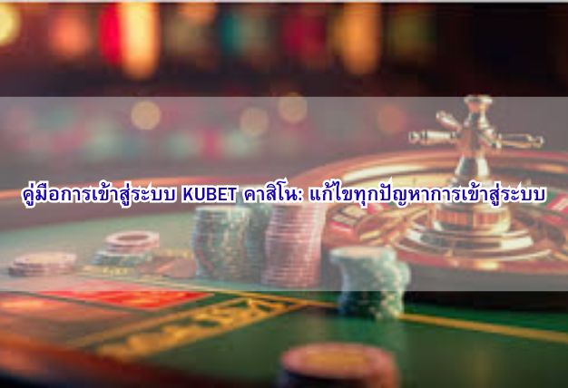 คู่มือการเข้าสู่ระบบ KUBET คาสิโน: แก้ไขทุกปัญหาการเข้าสู่ระบบ