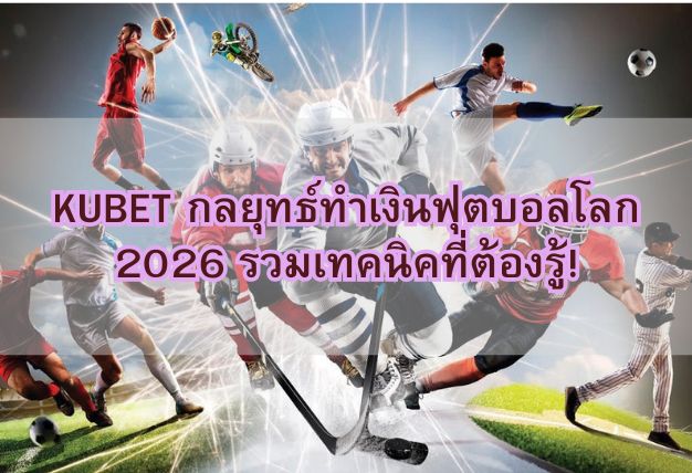 KUBET กลยุทธ์ทำเงินฟุตบอลโลก 2026 รวมเทคนิคที่ต้องรู้!