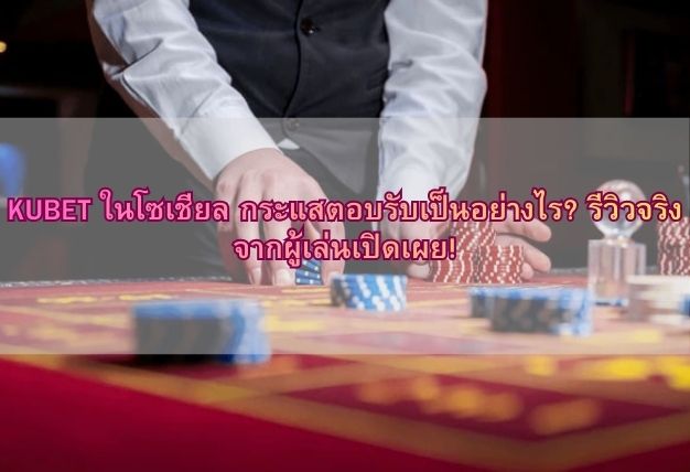 KUBET ในโซเชียล กระแสตอบรับเป็นอย่างไร? รีวิวจริงจากผู้เล่นเปิดเผย!