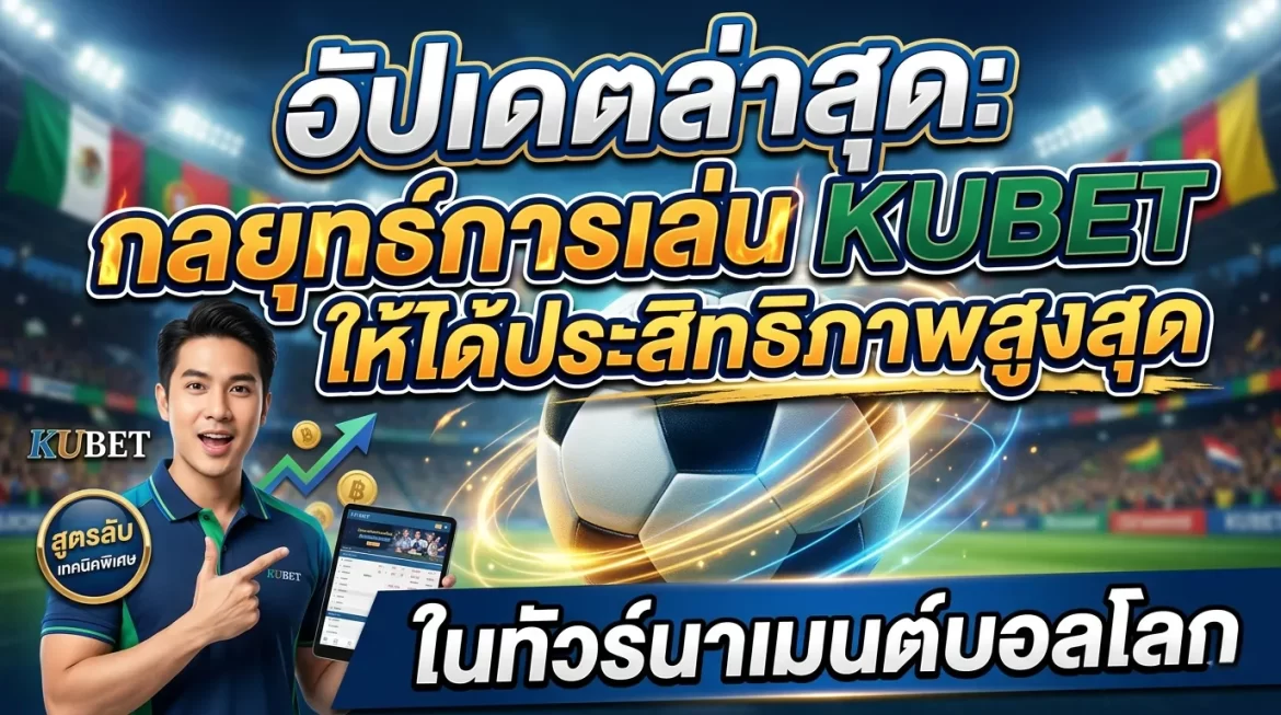 อัปเดตล่าสุด: กลยุทธ์การเล่น KUBET ให้ได้ประสิทธิภาพสูงสุดในทัวร์นาเมนต์บอลโลก