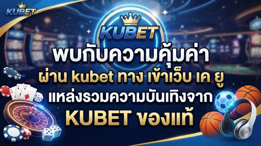 พบกับความคุ้มค่าผ่าน kubet ทาง เข้าเว็บ เค ยู แหล่งรวมความบันเทิงจาก KUBET ของแท้