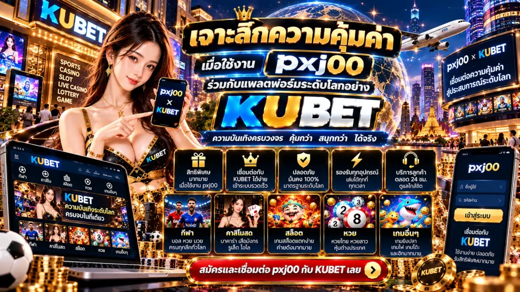 เจาะลึกความคุ้มค่า เมื่อใช้งาน pxj00 ร่วมกับแพลตฟอร์มระดับโลกอย่าง KUBET